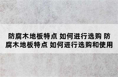 防腐木地板特点 如何进行选购 防腐木地板特点 如何进行选购和使用